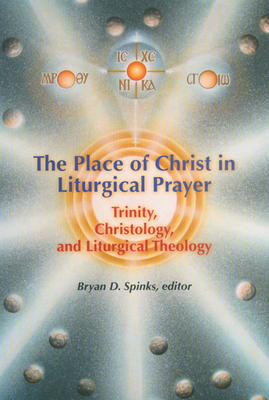 The Place of Christ in Liturgical Prayer: Trinity, Christology, and Liturgical Theology - Spinks, Bryan D (Editor)