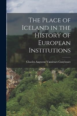 The Place of Iceland in the History of European Institutions - Augustus Vansittart Conybeare, Charles