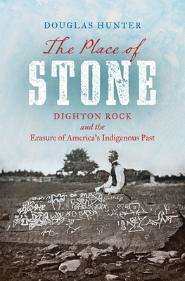 The Place of Stone: Dighton Rock and the Erasure of America's Indigenous Past - Hunter, Douglas
