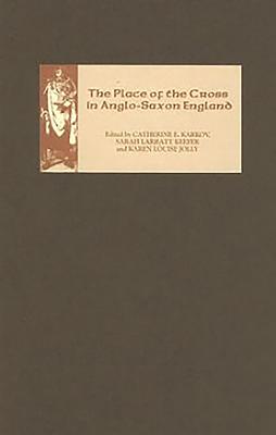 The Place of the Cross in Anglo-Saxon England - Karkov, Catherine E (Editor), and Larratt Keefer, Sarah (Editor), and Jolly, Karen Louise (Editor)