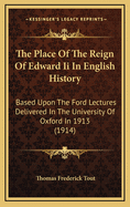 The Place Of The Reign Of Edward Ii In English History: Based Upon The Ford Lectures Delivered In The University Of Oxford In 1913 (1914)