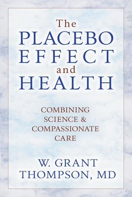 The Placebo Effect And Health: Combining Science & Compassionate Care - Thompson, W Grant