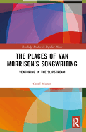 The Places of Van Morrison's Songwriting: Venturing in the Slipstream