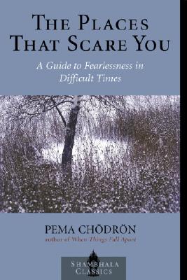 The Places That Scare You: A Guide to Fearlessness in Difficult Times - Chodron, Pema