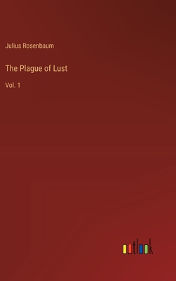 The Plague of Lust: Vol. 1 - Rosenbaum, Julius