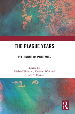 The Plague Years: Reflecting on Pandemics - Titlestad, Michael (Editor), and Van Wyk, Karl (Editor), and Musila, Grace A (Editor)