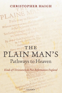 The Plain Man's Pathways to Heaven: Kinds of Christianity in Post-Reformation England, 1570-1640