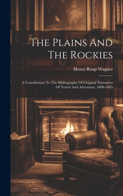 The Plains And The Rockies: A Contribution To The Bibliography Of Original Narratives Of Travel And Adventure, 1800-1865 - Wagner, Henry Raup