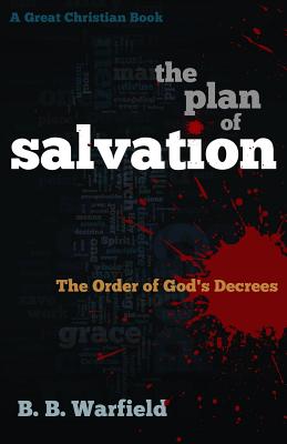 The Plan of Salvation: The Order of God's Decrees - Warfield, B B