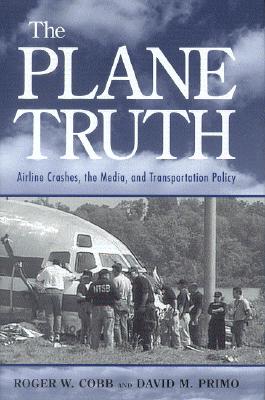 The Plane Truth: Airline Crashes, the Media, and Transportation Policy - Cobb, Roger W, and Primo, David M