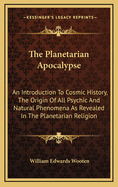 The Planetarian Apocalypse: An Introduction to Cosmic History, the Origin of All Psychic and Natural Phenomena as Revealed in the Planetarian Reli