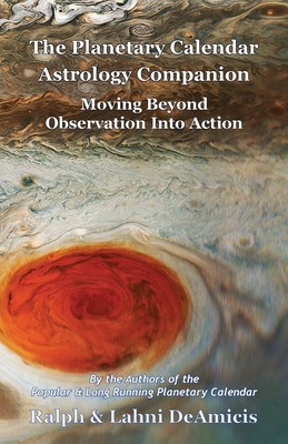 The Planetary Calendar Astrology Companion: Moving Beyond Observation into Action - Deamicis, Ralph, and Deamicis, Lahni