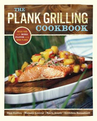 The Plank Grilling Cookbook: Infuse Food with More Flavor Using Wood Planks - Guillen, Dina, and Lowrey, Michelle, and Everly, Maria