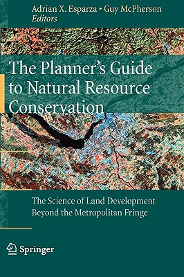 The Planner's Guide to Natural Resource Conservation:: The Science of Land Development Beyond the Metropolitan Fringe - Esparza, Adrian X (Editor), and McPherson, Guy, Dr., PH.D (Editor)