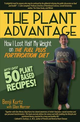 The Plant Advantage: How I Lost Half My Weight on The Fuel Plus Fortification Diet - Merzer, Glen, and Kurtz, Benji