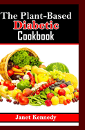The Plant-Based Diabetic Cookbook: Nourishing Recipes for Balanced Blood Sugar