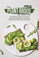 The Plant-Based Diet Meal Plan: The Ultimate 4-Week Low-Carb and Whole Foods Vegan Plan to Clean and Energize Your Body while Losing Weight