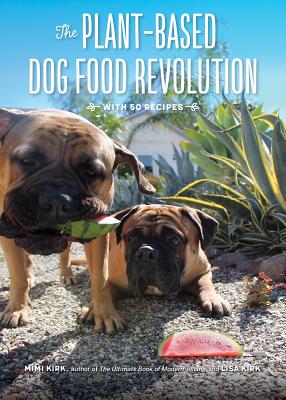 The Plant-Based Dog Food Revolution: With 50 Recipes - Kirk, Mimi, and Kirk, Lisa