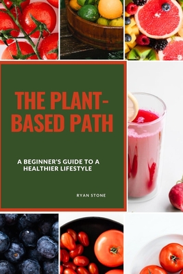 The Plant-Based Path: A Beginner's Guide to a Healthier Lifestyle - Stone, Ryan