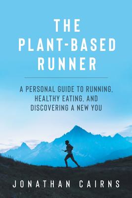 The Plant Based Runner: A Personal Guide to Running, Healthy Eating, and Discovering a New You - Cairns, Jonathan