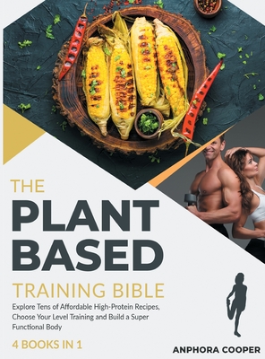 The Plant-Based Training Bible [4 in 1]: Explore Tens of Affordable High-Protein Recipes, Choose Your Level Training and Build a Super Functional Body - Cooper, Anphora