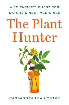 The Plant Hunter: A Scientist's Quest for Nature's Next Medicines - Quave, Cassandra Leah