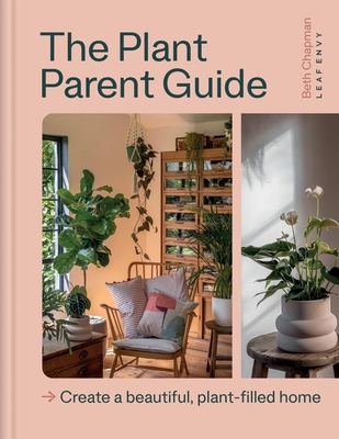 The Plant Parent Guide: Create a beautiful, plant-filled home - Chapman, Beth