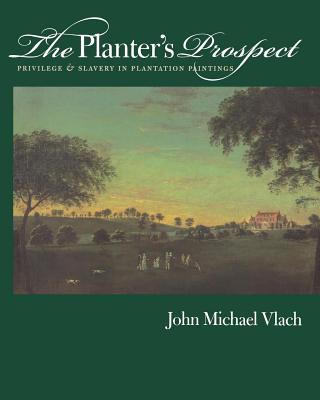 The Planter's Prospect: Privilege and Slavery in Plantation Paintings - Vlach, John Michael, PH.D.
