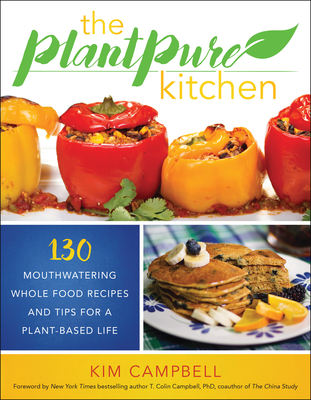 The Plantpure Kitchen: 130 Mouthwatering, Whole Food Recipes and Tips for a Plant-Based Life - Campbell, Kim, and Campbell, T Colin (Foreword by)