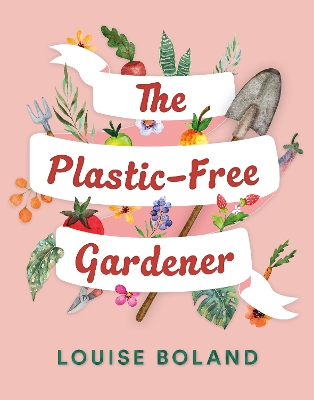 The Plastic-Free Gardener: Step-by-step guide to gardening without plastic including hundreds of plastic-free tips - Boland, Louise