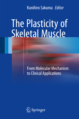 The Plasticity of Skeletal Muscle: From Molecular Mechanism to Clinical Applications - Sakuma, Kunihiro (Editor)