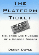 The Platform Ticket: Memories and Musings of a Hospice Doctor - Doyle, Derek