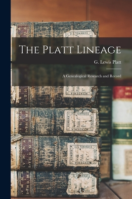 The Platt Lineage: a Genealogical Research and Record - Platt, G Lewis (George Lewis) 1819- (Creator)