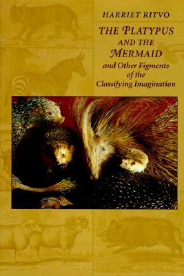 The Platypus and the Mermaid: And Other Figments of the Classifying Imagination - Ritvo, Harriet