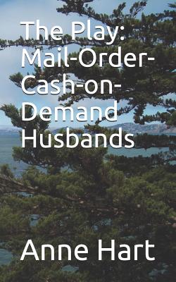 The Play: Mail-Order-Cash-On-Demand Husbands - Hart, Anne