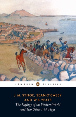 The Playboy of the Western World and Two Other Irish Plays - Synge, J M, and Yeats, William Butler, and O'Casey, Sean