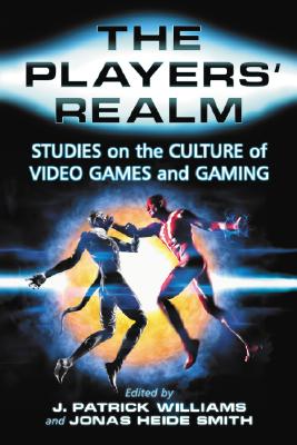 The Players' Realm: Studies on the Culture of Video Games and Gaming - Williams, J Patrick (Editor), and Smith, Jonas Heide (Editor)