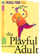 The Playful Adult: 500 Ways to Lighten Your Spirit and Tickle Your Soul