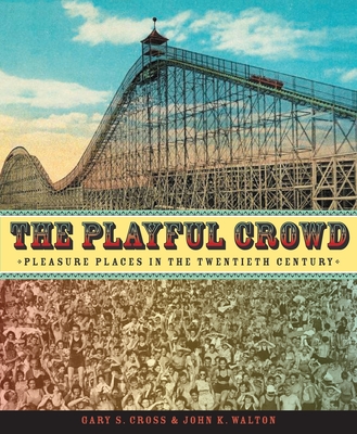 The Playful Crowd: Pleasure Places in the Twentieth Century - Cross, Gary, and Walton, John