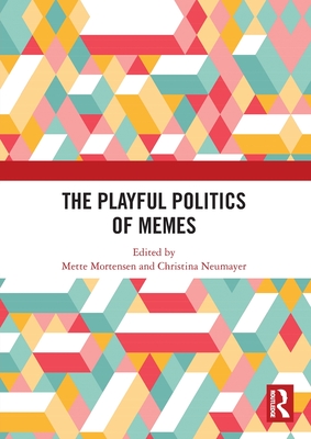 The Playful Politics of Memes - Mortensen, Mette (Editor), and Neumayer, Christina (Editor)