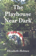 The Playhouse Near Dark - Holmes, Elizabeth