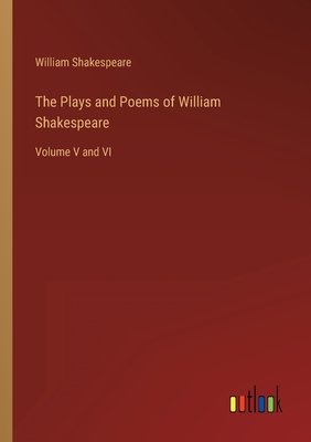 The Plays and Poems of William Shakespeare: Volume V and VI - Shakespeare, William