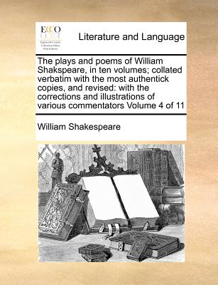 The plays and poems of William Shakspeare, in ten volumes; collated verbatim with the most authentick copies, and revised: with the corrections and illustrations of various commentators Volume 4 of 11 - Shakespeare, William