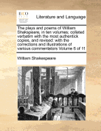 The plays and poems of William Shakspeare, in ten volumes; collated verbatim with the most authentick copies, and revised: with the corrections and illustrations of various commentators Volume 6 of 11