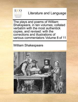 The plays and poems of William Shakspeare, in ten volumes; collated verbatim with the most authentick copies, and revised: with the corrections and illustrations of various commentators Volume 8 of 11 - Shakespeare, William