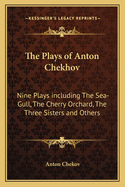 The Plays of Anton Chekhov: Nine Plays Including the Sea-Gull, the Cherry Orchard, the Three Sisters and Others