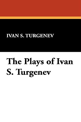 The Plays of Ivan S. Turgenev - Turgenev, Ivan S