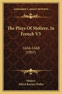 The Plays of Moliere, in French V5: 1666-1668 (1907)