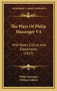 The Plays of Philip Massinger V4: With Notes Critical and Explanatory (1813)