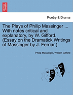 The Plays of Philip Massinger ... With notes critical and explanatory, by W. Gifford. (Essay on the Dramatick Writings of Massinger by J. Ferriar.). - Massinger, Philip, and Gifford, William